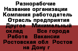 Разнорабочие › Название организации ­ Компания-работодатель › Отрасль предприятия ­ Другое › Минимальный оклад ­ 1 - Все города Работа » Вакансии   . Ростовская обл.,Ростов-на-Дону г.